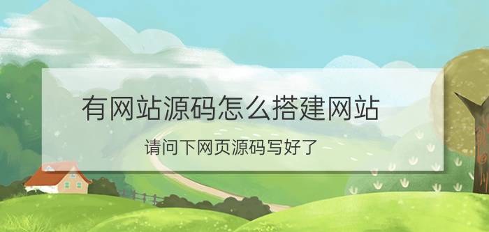 有网站源码怎么搭建网站 请问下网页源码写好了，怎么上传到服务器上线啊(买的阿里云服务器，域名也注册了)详细步骤是什么？需要注意些什么，谢谢？